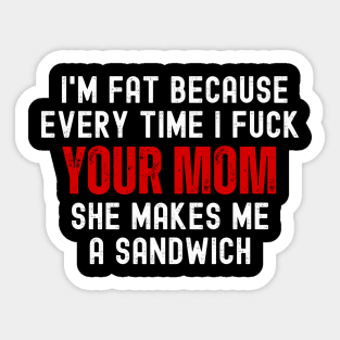 Offensive Funny Dad Jokes I'm Fat Because Every Time I Fuck Your Mom She Makes Me A Sandwich Sticker